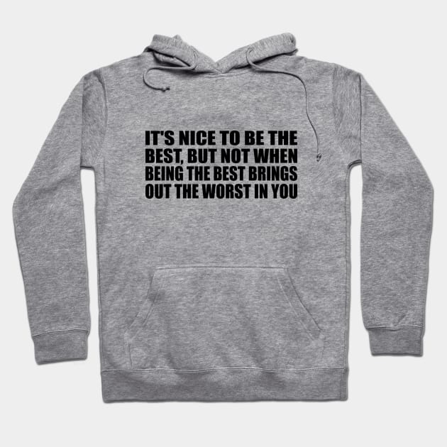 It's nice to be the best, but not when being the best brings out the worst in you Hoodie by BL4CK&WH1TE 